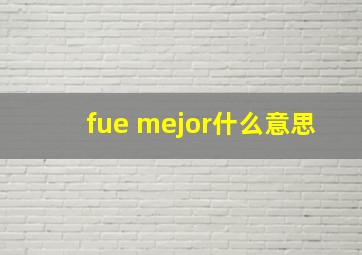 fue mejor什么意思